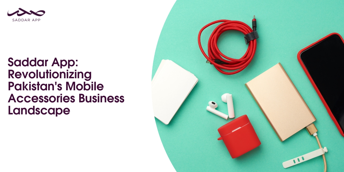 Saddar App: Revolutionizing Pakistan's Mobile Accessories Business Landscape
